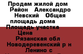 Продам жилой дом › Район ­ Александро-Невский › Общая площадь дома ­ 55 › Площадь участка ­ 60 › Цена ­ 1 500 000 - Рязанская обл., Новодеревенский р-н, Ленино с. Недвижимость » Дома, коттеджи, дачи продажа   